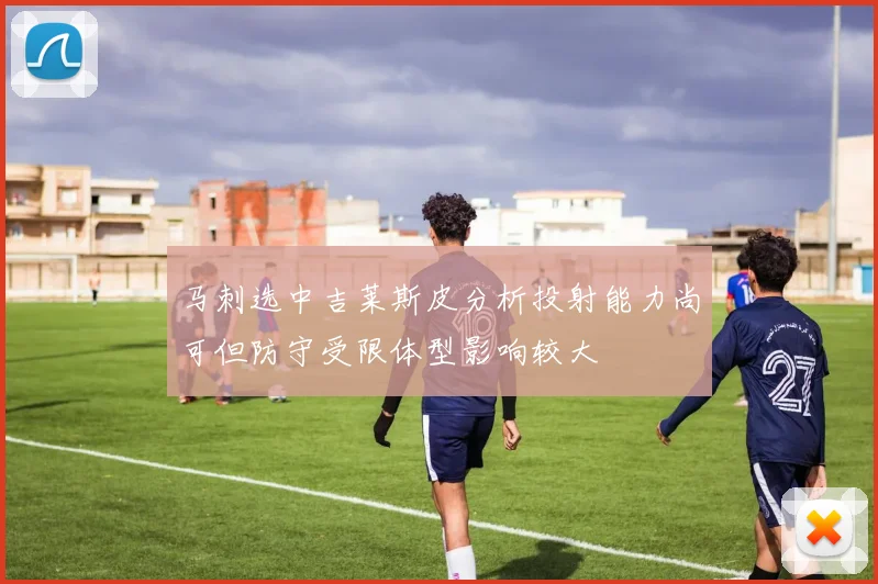 马刺选中吉莱斯皮分析投射能力尚可但防守受限体型影响较大