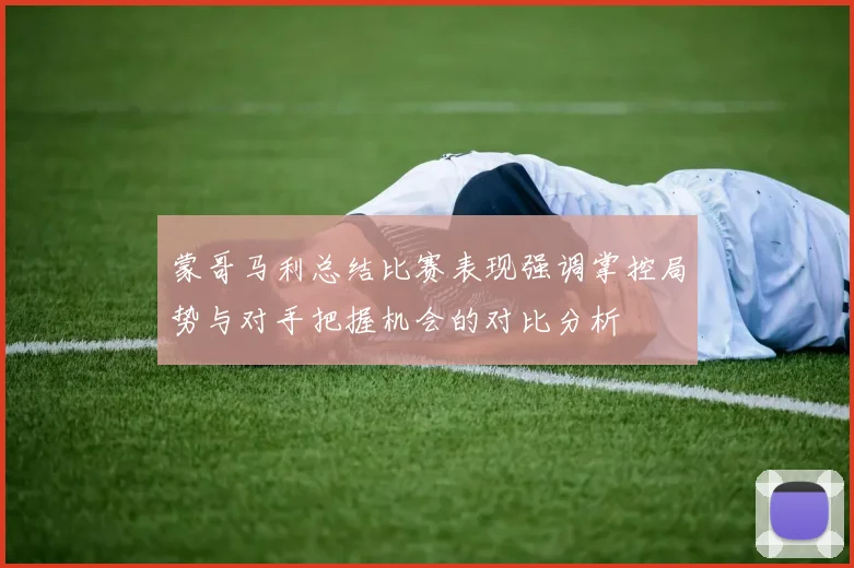 蒙哥马利总结比赛表现强调掌控局势与对手把握机会的对比分析