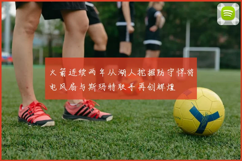 火箭连续两年从湖人挖掘防守悍将电风扇与斯玛特联手再创辉煌