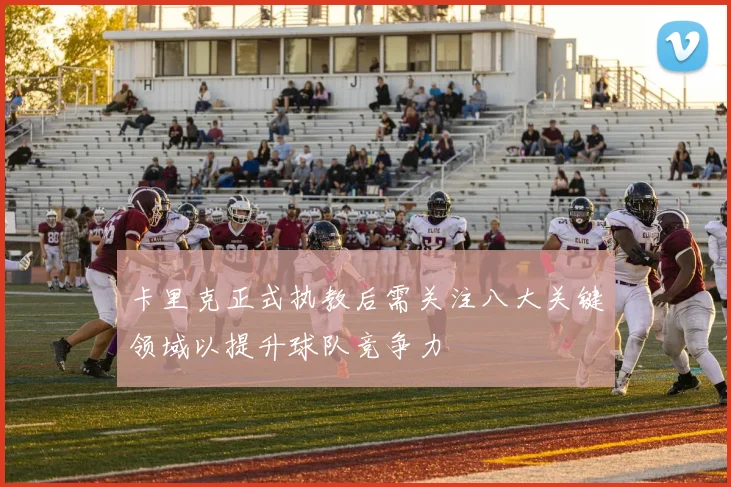 卡里克正式执教后需关注八大关键领域以提升球队竞争力
