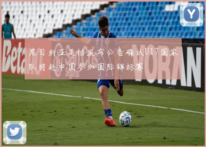 尼日利亚足协发布公告确认U17国家队将赴中国参加国际锦标赛