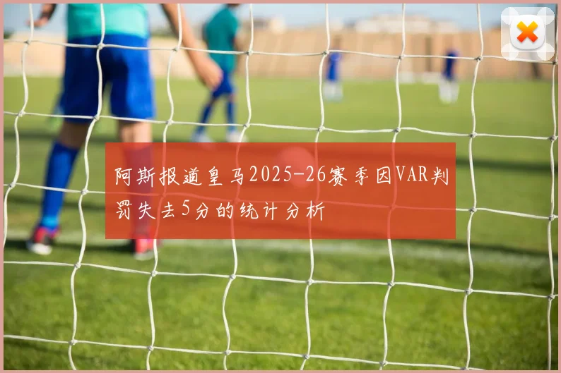 阿斯报道皇马2025-26赛季因VAR判罚失去5分的统计分析